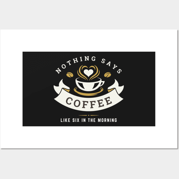 Nothing Says Coffee Like Six in the Morning Wall Art by Fenay-Designs